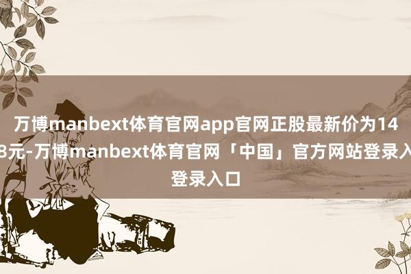 万博manbext体育官网app官网正股最新价为14.08元-万博manbext体育官网「中国」官方网站登录入口