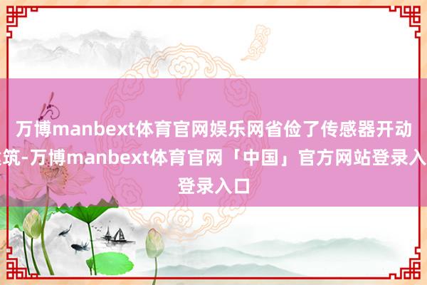 万博manbext体育官网娱乐网省俭了传感器开动建筑-万博manbext体育官网「中国」官方网站登录入口