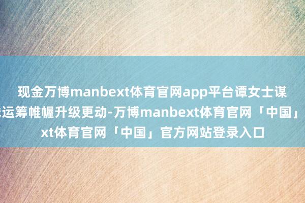 现金万博manbext体育官网app平台谭女士谋略的东谈主皮客栈运筹帷幄升级更动-万博manbext体育官网「中国」官方网站登录入口